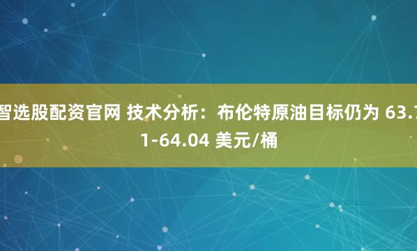 智选股配资官网 技术分析：布伦特原油目标仍为 63.71-64.04 美元/桶