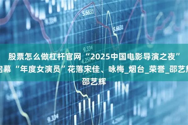 股票怎么做杠杆官网 “2025中国电影导演之夜”启幕 “年度女演员”花落宋佳、咏梅_烟台_荣誉_邵艺辉