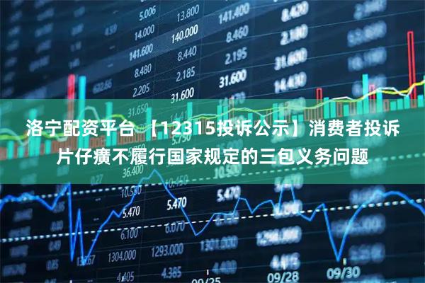 洛宁配资平台 【12315投诉公示】消费者投诉片仔癀不履行国家规定的三包义务问题