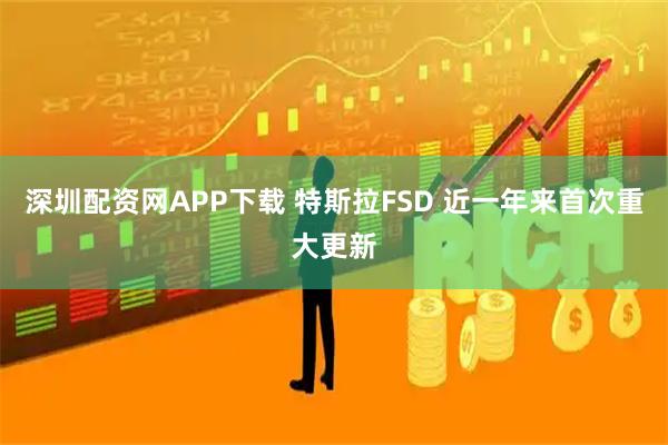深圳配资网APP下载 特斯拉FSD 近一年来首次重大更新