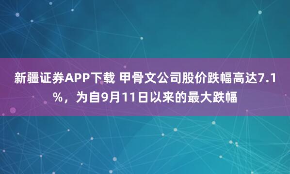 新疆证券APP下载 甲骨文公司股价跌幅高达7.1%，为自9月11日以来的最大跌幅