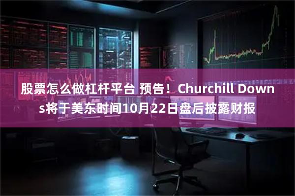 股票怎么做杠杆平台 预告！Churchill Downs将于美东时间10月22日盘后披露财报