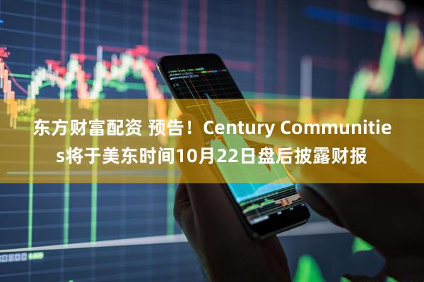 东方财富配资 预告！Century Communities将于美东时间10月22日盘后披露财报