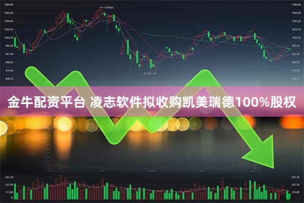 金牛配资平台 凌志软件拟收购凯美瑞德100%股权