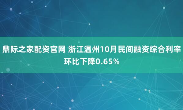 鼎际之家配资官网 浙江温州10月民间融资综合利率环比下降0.65%