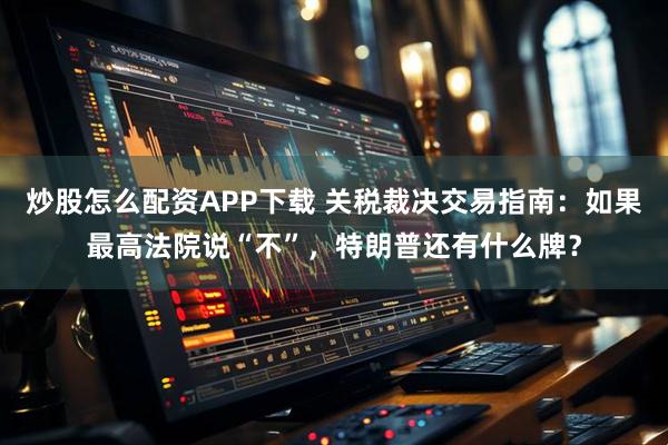 炒股怎么配资APP下载 关税裁决交易指南：如果最高法院说“不”，特朗普还有什么牌？