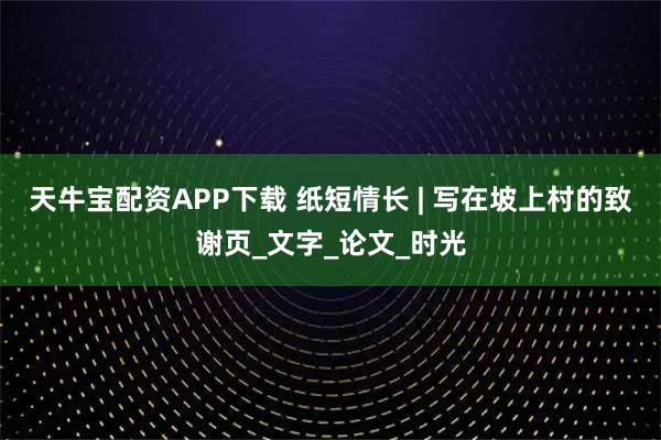 天牛宝配资APP下载 纸短情长 | 写在坡上村的致谢页_文字_论文_时光