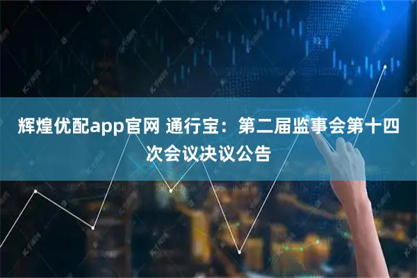 辉煌优配app官网 通行宝：第二届监事会第十四次会议决议公告