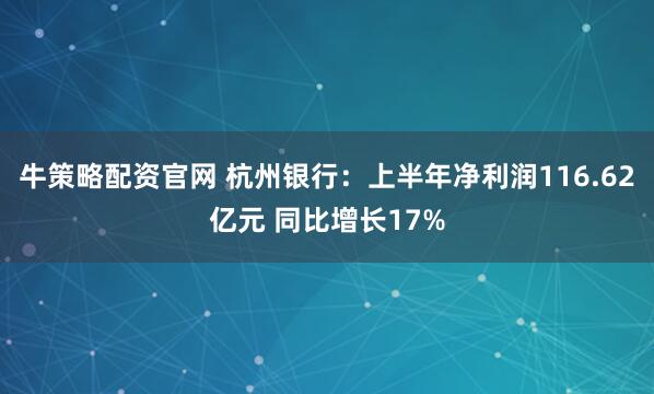 牛策略配资官网 杭州银行：上半年净利润116.62亿元 同比增长17%