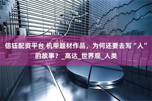 信钰配资平台 机甲题材作品，为何还要去写“人”的故事？_高达_世界观_人类