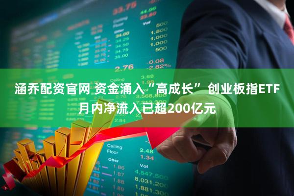 涵乔配资官网 资金涌入“高成长” 创业板指ETF月内净流入已超200亿元